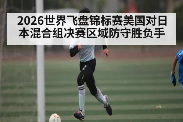 2026世界飞盘锦标赛美国对日本混合组决赛区域防守胜负手